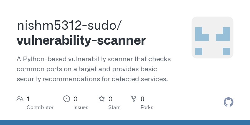 GitHub - nishm5312-sudo/vulnerability-scanner: A Python-based vulnerability scanner that checks common ports on a target and provides…