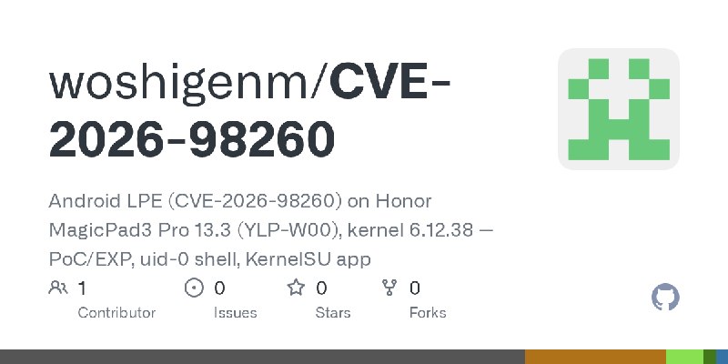 GitHub - woshigenm/CVE-2026-98260: Android LPE (CVE-2026-98260) on Honor MagicPad3 Pro 13.3 (YLP-W00), kernel 6.12.38 — PoC/EXP…