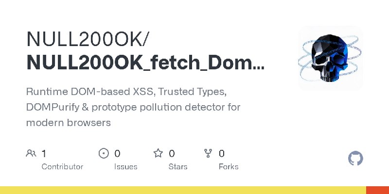 GitHub - NULL200OK/NULL200OK_fetch_DomXss: Runtime DOM-based XSS, Trusted Types, DOMPurify & prototype pollution detector for modern…