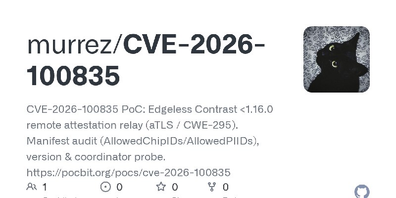 GitHub - murrez/CVE-2026-100835: CVE-2026-100835 PoC: Edgeless Contrast <1.16.0 remote attestation relay (aTLS / CWE-295). Manifest…