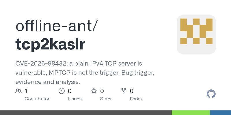 GitHub - offline-ant/tcp2kaslr: CVE-2026-98432: a plain IPv4 TCP server is vulnerable, MPTCP is not the trigger. Bug trigger, evidence…