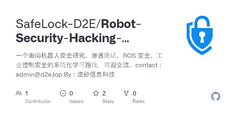 GitHub - SafeLock-D2E/Robot-Security-Hacking-Roadmap: 一个面向机器人安全研究、渗透测试、ROS 安全、工业控制安全的系统化学习路线，欢迎交流。contact：admin@d2e.top  By：流砂信息科技