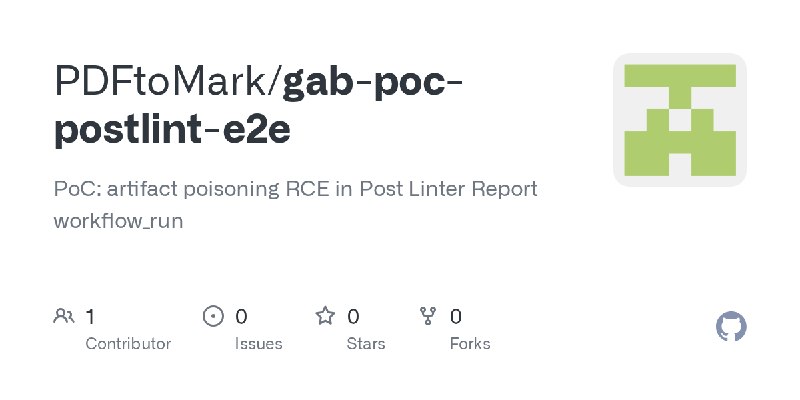 GitHub - PDFtoMark/gab-poc-postlint-e2e: PoC: artifact poisoning RCE in Post Linter Report workflow_run