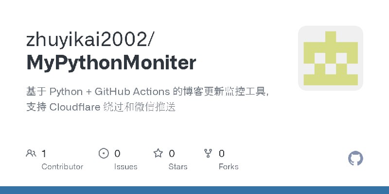GitHub - zhuyikai2002/MyPythonMoniter: 基于 Python + GitHub Actions 的博客更新监控工具，支持 Cloudflare 绕过和微信推送