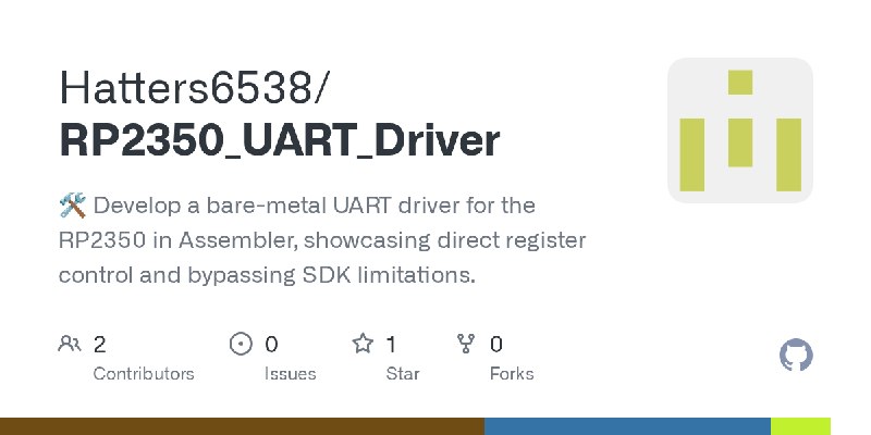 GitHub - Hatters6538/RP2350_UART_Driver: 🛠️ Develop a bare-metal UART driver for the RP2350 in Assembler, showcasing direct register…