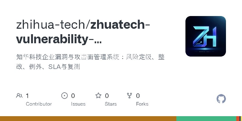 GitHub - zhihua-tech/zhuatech-vulnerability-management: 知华科技企业漏洞与攻击面管理系统：风险定级、整改、例外、SLA与复测