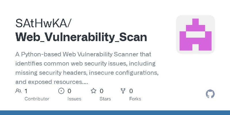 GitHub - SAtHwKA/Web_Vulnerability_Scan: A Python-based Web Vulnerability Scanner that identifies common web security issues, including…
