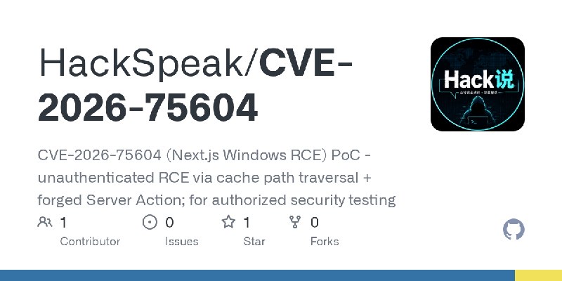 GitHub - HackSpeak/CVE-2026-75604: CVE-2026-75604 (Next.js Windows RCE) PoC - unauthenticated RCE via cache path traversal + forged…