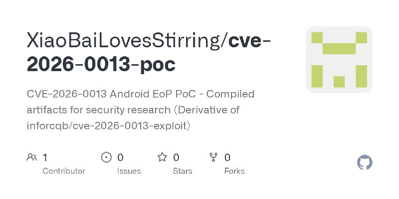 GitHub - XiaoBaiLovesStirring/cve-2026-0013-poc: CVE-2026-0013 Android EoP PoC - Compiled artifacts for security research (Derivative…