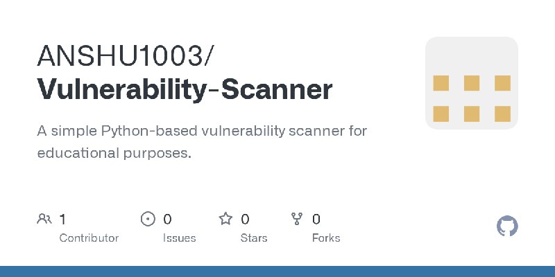 GitHub - ANSHU1003/Vulnerability-Scanner: A simple Python-based vulnerability scanner for educational purposes.