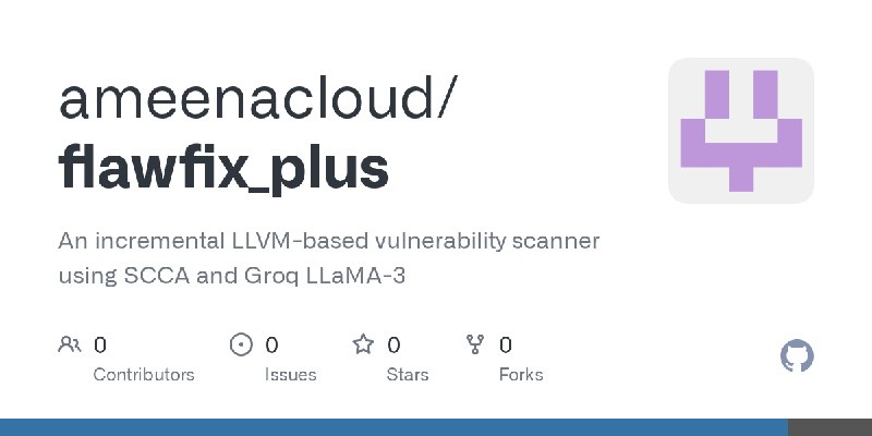 GitHub - ameenacloud/flawfix_plus: An incremental LLVM-based vulnerability scanner using SCCA and Groq LLaMA-3
