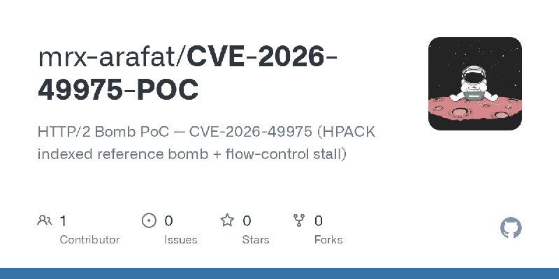 GitHub - mrx-arafat/CVE-2026-49975-POC: HTTP/2 Bomb PoC — CVE-2026-49975 (HPACK indexed reference bomb + flow-control stall)