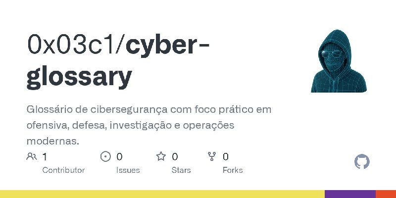 GitHub - 0x03c1/cyber-glossary: Glossário de cibersegurança com foco prático em ofensiva, defesa, investigação e operações modernas.