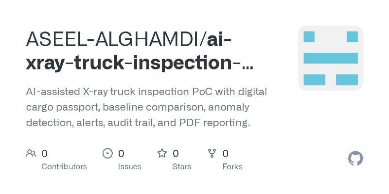 GitHub - ASEEL-ALGHAMDI/ai-xray-truck-inspection-poc: AI-assisted X-ray truck inspection PoC with digital cargo passport, baseline…