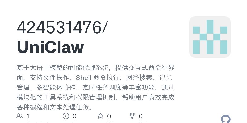 GitHub - 424531476/UniClaw: 基于大语言模型的智能代理系统，提供交互式命令行界面，支持文件操作、Shell 命令执行、网络搜索、记忆管理、多智能体协作、定时任务调度等丰富功能。通过模块化的工具系统和权限管理机制，帮助用户高效完成各种编程和文本处理任务。