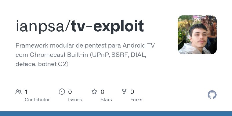 GitHub - ianpsa/tv-exploit: Framework modular de pentest para Android TV com Chromecast Built-in (UPnP, SSRF, DIAL, deface, botnet…