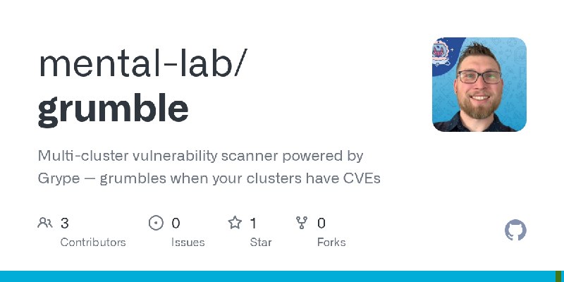 GitHub - mental-lab/grumble: Multi-cluster vulnerability scanner powered by Grype — grumbles when your clusters have CVEs