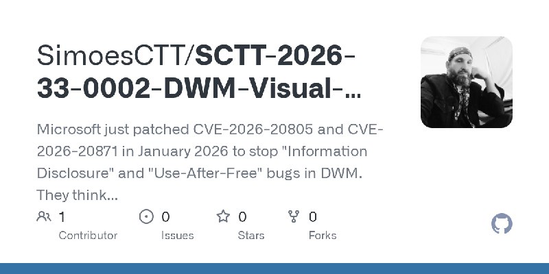 GitHub - SimoesCTT/SCTT-2026-33-0002-DWM-Visual-Field-Singularity: Microsoft just patched CVE-2026-20805 and CVE-2026-20871 in…