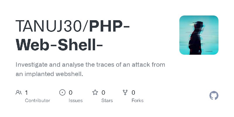 GitHub - TANUJ30/PHP-Web-Shell-: Investigate and analyse the traces of an attack from an implanted webshell.
