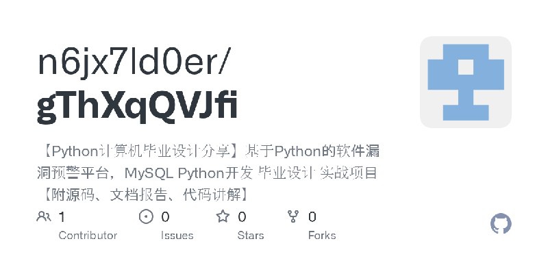 GitHub - n6jx7ld0er/gThXqQVJfi: 【Python计算机毕业设计分享】基于Python的软件漏洞预警平台，MySQL Python开发 毕业设计 实战项目【附源码、文档报告、代码讲解】