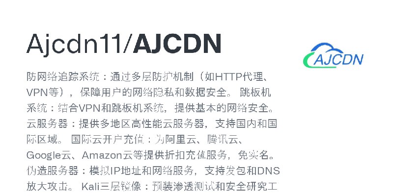 GitHub - Ajcdn11/AJCDN: 防网络追踪系统：通过多层防护机制（如HTTP代理、VPN等），保障用户的网络隐私和数据安全。 跳板机系统：结合VPN和跳板机系统，提供基本的网络安全。 云服务器：提供多地区高性能云服务器，支持国内和国际区域。…