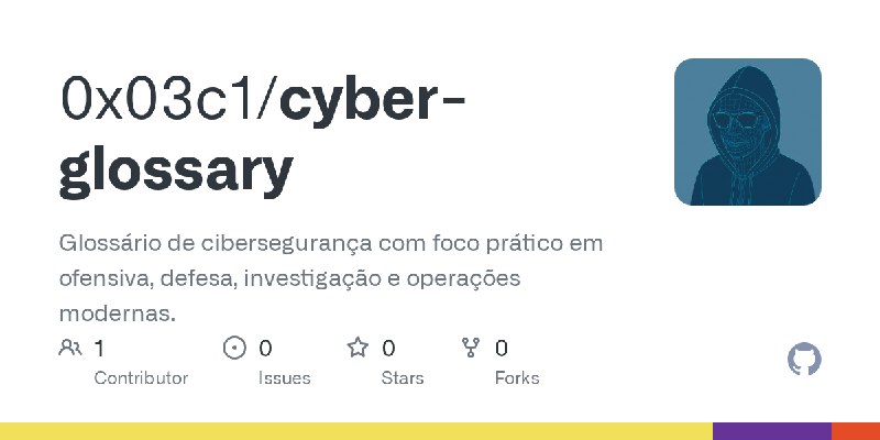 GitHub - 0x03c1/cyber-glossary: Glossário de cibersegurança com foco prático em ofensiva, defesa, investigação e operações modernas.