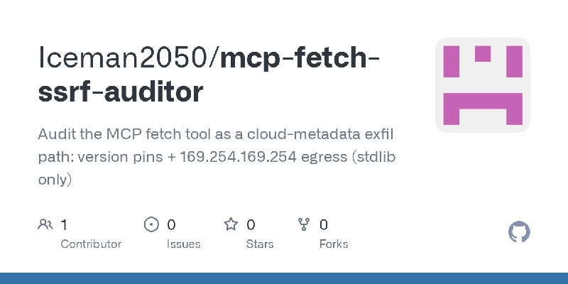 GitHub - Iceman2050/mcp-fetch-ssrf-auditor: Audit the MCP fetch tool as a cloud-metadata exfil path: version pins + 169.254.169.254…