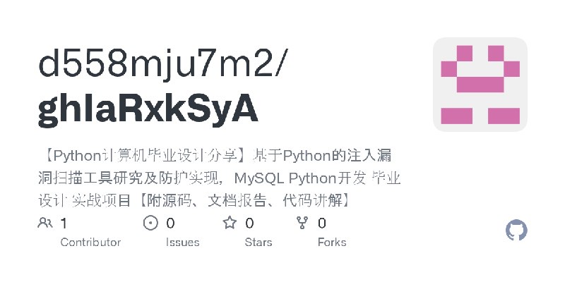 GitHub - d558mju7m2/ghIaRxkSyA: 【Python计算机毕业设计分享】基于Python的注入漏洞扫描工具研究及防护实现，MySQL Python开发 毕业设计 实战项目【附源码、文档报告、代码讲解】