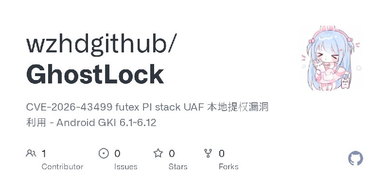 GitHub - wzhdgithub/GhostLock: CVE-2026-43499 futex PI stack UAF 本地提权漏洞利用 - Android GKI 6.1~6.12