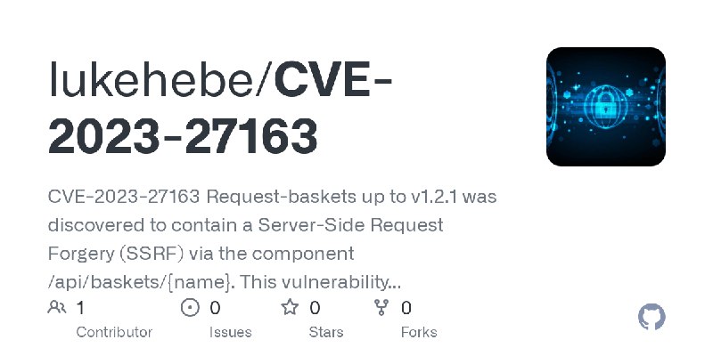 GitHub - lukehebe/CVE-2023-27163: CVE-2023-27163 Request-baskets up to v1.2.1 was discovered to contain a Server-Side Request Forgery…