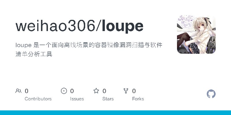 GitHub - weihao306/loupe: loupe 是一个面向离线场景的容器镜像漏洞扫描与软件清单分析工具
