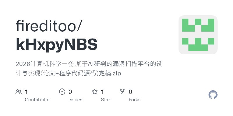 GitHub - fireditoo/kHxpyNBS: 2026计算机科学一套 基于AI研判的漏洞扫描平台的设计与实现(论文+程序代码源码)定稿.zip