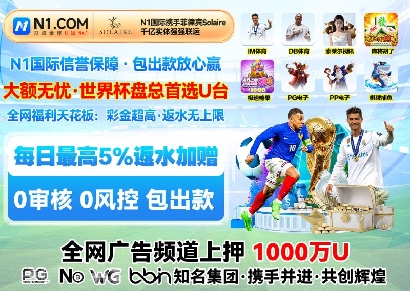 【N1国际】2026年世界杯注定投注😀😀😀😀😀😀⚡⚡⚡⚡⚡⚡⚡⚡😀世界杯·投注网址： N10849.comTG最大信誉平台 玩家首选综合🔤台😘😘😘😘😘😘😘😘😘😘😀每日返水😀😀😀返水无上限 大额无忧！糖果大水：PP电子极速糖果 单注500爆得500万U巨奖麻将大水：PG电子麻将胡了2 玩家进关爆510万U 😀🌟🌟🌟🌟🌟🌟🌟🌟🌟决战世界杯 狂欢盛宴四年一度的足球巅峰盛事即将点燃全球激情！每日可享最高😀😀返水额外加赠 单日最高😀😀😀😀每日存款，彩金每日送不停，😀😀😀😀😀😀😀USDT存出款 电子超高爆率！#电子百家乐0审核包出款 😳😁😉😚 无风控 免实名 无需手机号⚡⚡⚡👍👍👍👍👍👍👍👍👍👍😀扎根东南亚，面向全世界，打造东南亚华人的专属银行，携 Solaire 千亿实体资本入场，菲律宾索莱尔 · 官方直营，欢迎盘总挑战狗庄