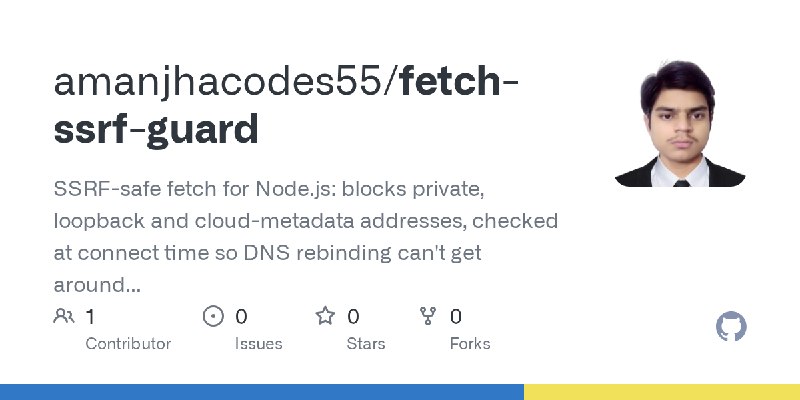 GitHub - amanjhacodes55/fetch-ssrf-guard: SSRF-safe fetch for Node.js: blocks private, loopback and cloud-metadata addresses, checked…