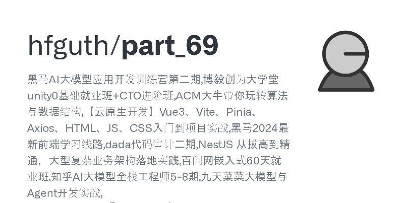 GitHub - hfguth/part_69: 黑马AI大模型应用开发训练营第二期,博毅创为大学堂unity0基础就业班+CTO进阶班,ACM大牛带你玩转算法与数据结构,【云原生开发】Vue3、Vite、Pinia、Axios、HTML、JS、CSS入门到项目实战…
