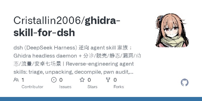 GitHub - Cristallin2006/ghidra-skill-for-dsh: dsh (DeepSeek Harness) 逆向 agent skill 家族：Ghidra headless daemon + 分诊/脱壳/静态/漏洞/动态/流量/安卓七场景…