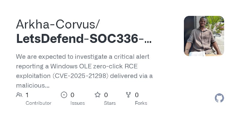 GitHub - Arkha-Corvus/LetsDefend-SOC336-Windows-OLE-Zero-Click-RCE-Exploitation-Detected-CVE-2025-21298-: We are expected to investigate…