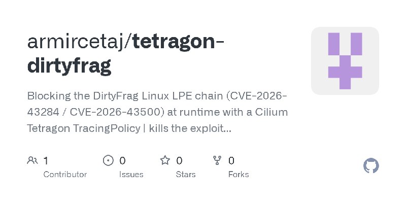 GitHub - armircetaj/tetragon-dirtyfrag: Blocking the DirtyFrag Linux LPE chain (CVE-2026-43284 / CVE-2026-43500) at runtime with…