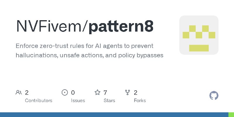 GitHub - NVFivem/pattern8: Enforce zero-trust rules for AI agents to prevent hallucinations, unsafe actions, and policy bypasses
