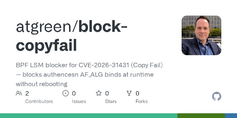 GitHub - atgreen/block-copyfail: BPF LSM blocker for CVE-2026-31431 (Copy Fail) — blocks authencesn AF_ALG binds at runtime without…