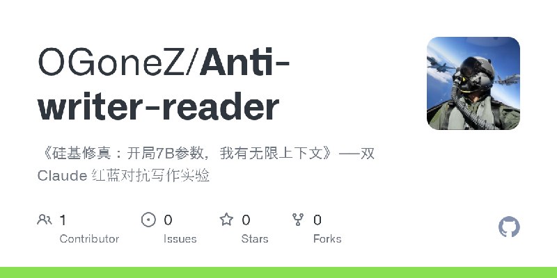 GitHub - OGoneZ/Anti-writer-reader: 《硅基修真：开局7B参数，我有无限上下文》——双 Claude 红蓝对抗写作实验