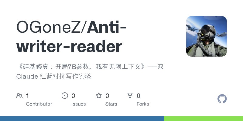 GitHub - OGoneZ/Anti-writer-reader: 《硅基修真：开局7B参数，我有无限上下文》——双 Claude 红蓝对抗写作实验