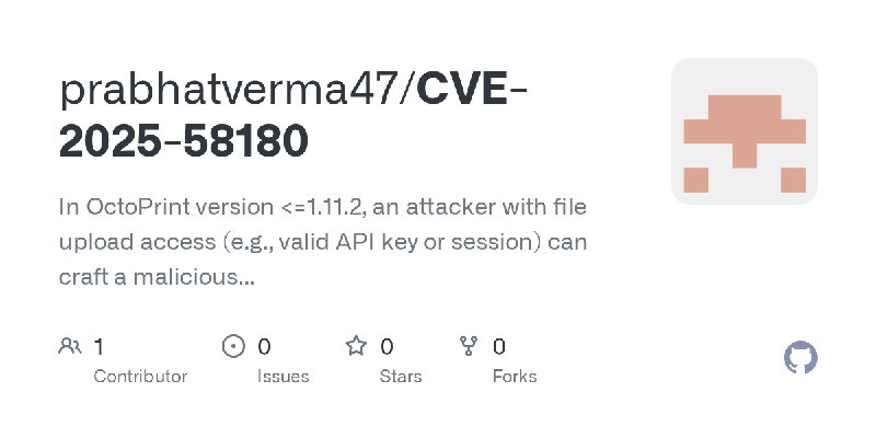 GitHub - prabhatverma47/CVE-2025-58180: In OctoPrint version <=1.11.2, an attacker with file upload access (e.g., valid API key…