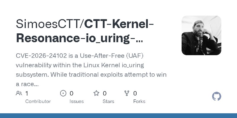 GitHub - SimoesCTT/CTT-Kernel-Resonance-io_uring-Temporal-Phase-Transition: CVE-2026-24102 is a Use-After-Free (UAF) vulnerability…