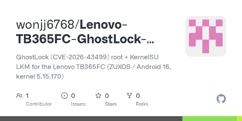 GitHub - wonjj6768/Lenovo-TB365FC-GhostLock-CVE-2026-43499: GhostLock (CVE-2026-43499) root + KernelSU LKM for the Lenovo TB365FC…