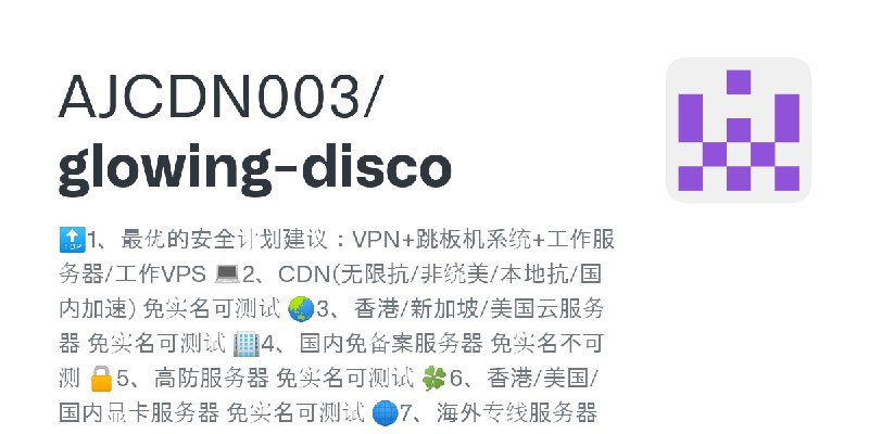 GitHub - AJCDN003/glowing-disco: 🔝1、最优的安全计划建议：VPN+跳板机系统+工作服务器/工作VPS 💻2、CDN(无限抗/非绕美/本地抗/国内加速) 免实名可测试 🌏3、香港/新加坡/美国云服务器 免实名可测试 🏢4、国内免备案服务器…