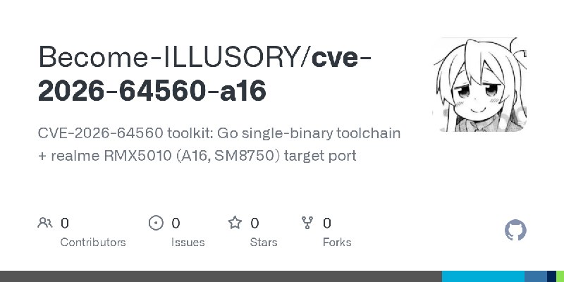 GitHub - Become-ILLUSORY/cve-2026-64560-a16: CVE-2026-64560 toolkit: Go single-binary toolchain + realme RMX5010 (A16, SM8750)…