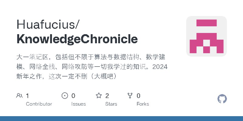 GitHub - Huafucius/KnowledgeChronicle: 大一笔记区，包括但不限于算法与数据结构、数学建模、网络全栈、网络攻防等一切我学过的知识。2024新年之作，这次一定不删（大概吧）