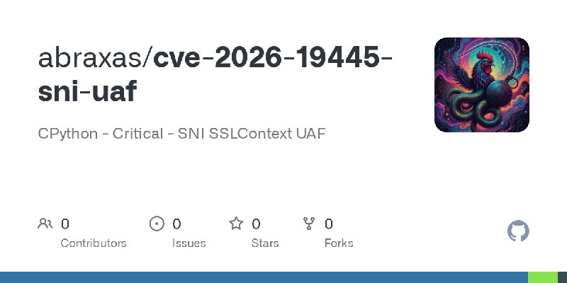 GitHub - abraxas/cve-2026-19445-sni-uaf: CPython - Critical - SNI SSLContext UAF