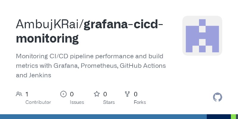 GitHub - AmbujKRai/grafana-cicd-monitoring: Monitoring CI/CD pipeline performance and build metrics with Grafana, Prometheus, GitHub…